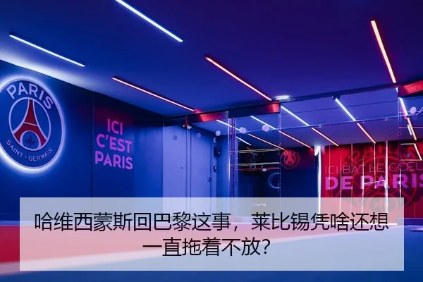 哈维西蒙斯回巴黎这事，莱比锡凭啥还想一直拖着不放？