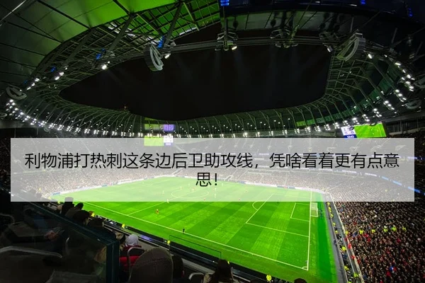 利物浦打热刺这条边后卫助攻线，凭啥看着更有点意思！