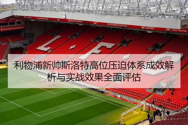 利物浦新帅斯洛特高位压迫体系成效解析与实战效果全面评估