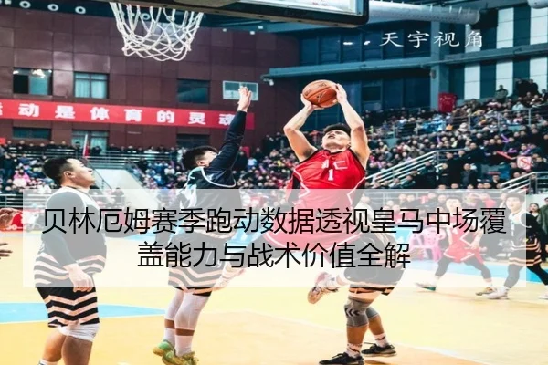 贝林厄姆赛季跑动数据透视皇马中场覆盖能力与战术价值全解 | leyu