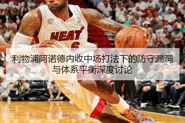 利物浦阿诺德内收中场打法下的防守漏洞与体系平衡深度讨论 | leyu
