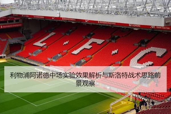 利物浦阿诺德中场实验效果解析与斯洛特战术思路前景观察 | leyu