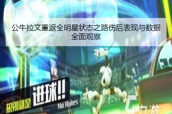 公牛拉文重返全明星状态之路伤后表现与数据全面观察