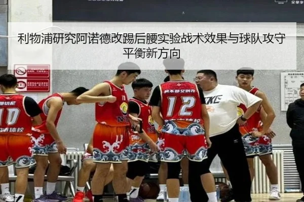 利物浦研究阿诺德改踢后腰实验战术效果与球队攻守平衡新方向