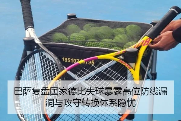 巴萨复盘国家德比失球暴露高位防线漏洞与攻守转换体系隐忧 | leyu