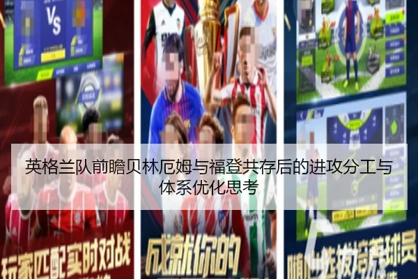 英格兰队前瞻贝林厄姆与福登共存后的进攻分工与体系优化思考 - leyu