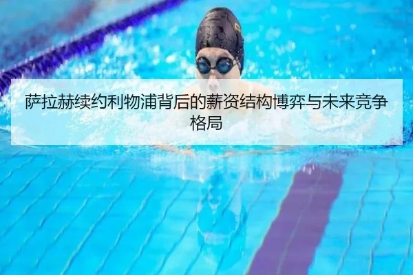 萨拉赫续约利物浦背后的薪资结构博弈与未来竞争格局 | leyu