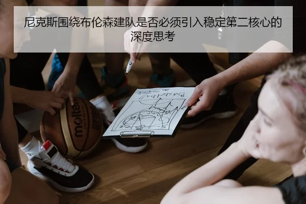 尼克斯围绕布伦森建队是否必须引入稳定第二核心的深度思考