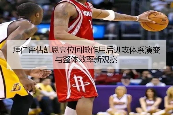 拜仁评估凯恩高位回撤作用后进攻体系演变与整体效率新观察