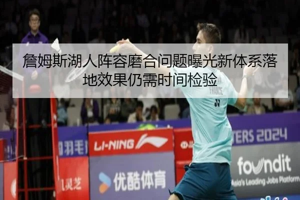 詹姆斯湖人阵容磨合问题曝光新体系落地效果仍需时间检验 | leyu
