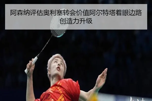 阿森纳评估奥利塞转会价值阿尔特塔着眼边路创造力升级 - leyu