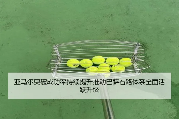 亚马尔突破成功率持续提升推动巴萨右路体系全面活跃升级 | leyu